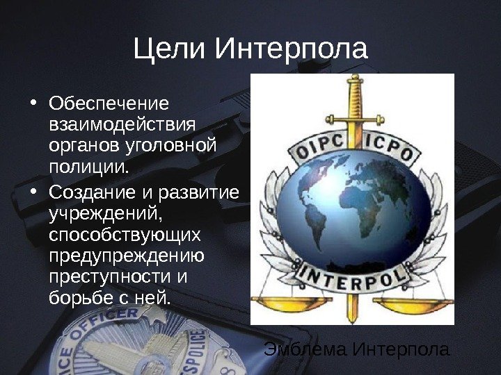 Цели Интерпола • Обеспечение взаимодействия органов уголовной полиции.  • Создание и развитие учреждений,