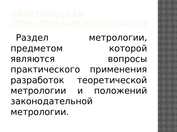 ПРАКТИЧЕСКАЯ (ПРИКЛАДНАЯ) МЕТРОЛОГИЯ Раздел метрологии,  предметом которой являются вопросы практического применения разработок теоретической