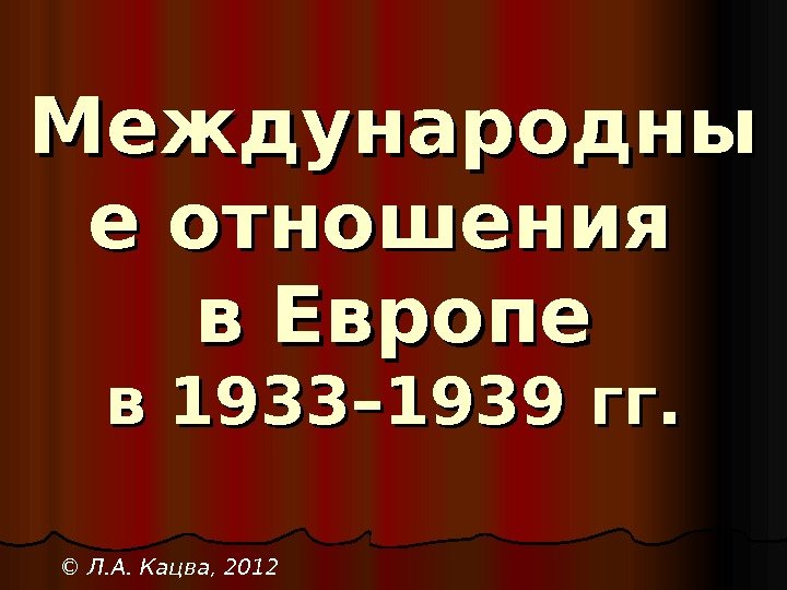 Международны е отношения в Европе в 1933– 1939 гг. © Л. А. Кацва, 2012