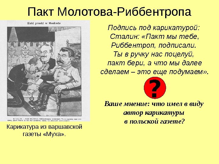 Пакт Молотова-Риббентропа Подпись под карикатурой:  Сталин:  «Пакт мы тебе,  Риббентроп, подписали.