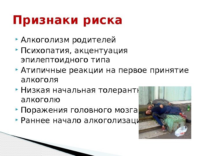 Признаки риска Алкоголизм родителей Психопатия, акцентуация эпилептоидного типа Атипичные реакции на первое принятие алкоголя