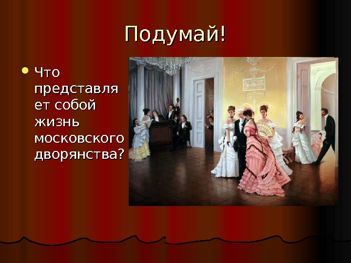 Подумай! Что представля ет собой жизнь московского дворянства?  