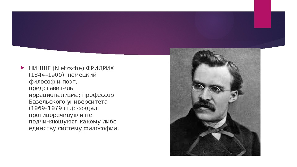  НИЦШЕ (Nietzsche) ФРИДРИХ (1844– 1900), немецкий философ и поэт,  представитель иррационализма; профессор