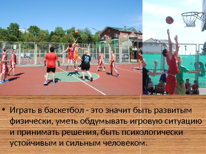  • Играть в баскетбол - это значит быть развитым физически, уметь обдумывать игровую