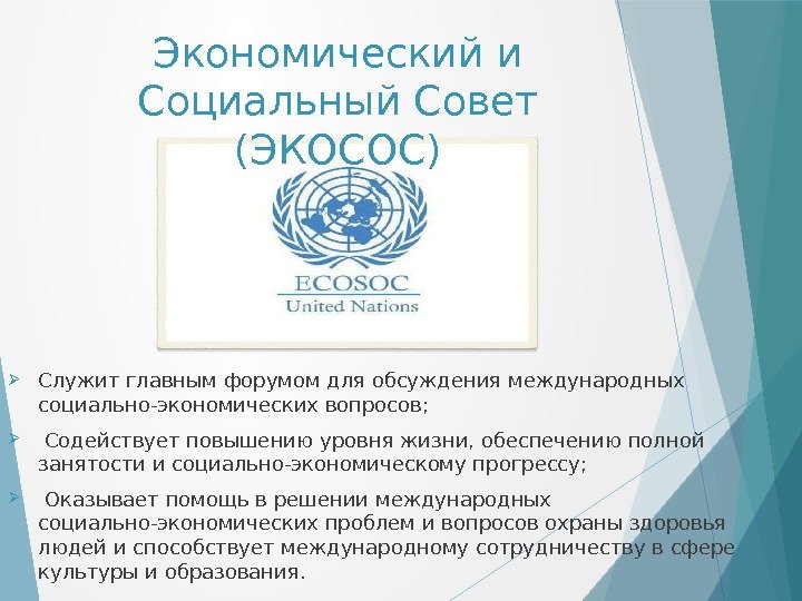 Экономический и Социальный Совет (ЭКОСОС) Служит главным форумом для обсуждения международных социально-экономических вопросов; Содействует