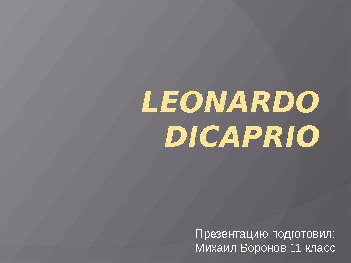 LEONARDO DICAPRIO Презентацию подготовил: Михаил Воронов 11 класс 