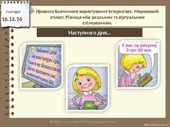 Сьогодн і 16. 12. 16 http: //vsimppt. com. ua/Наступного дня…Правила безпечного користування Інтернетом. Мережевий