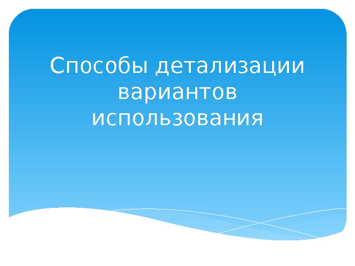 Способы детализации вариантов использования  