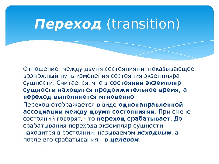 Отношение между двумя состояниями, показывающее возможный путь изменения состояния экземпляра сущности. Считается, что в