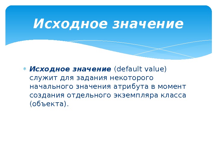  Исходное значение (default value) служит для задания некоторого начального значения атрибута в момент