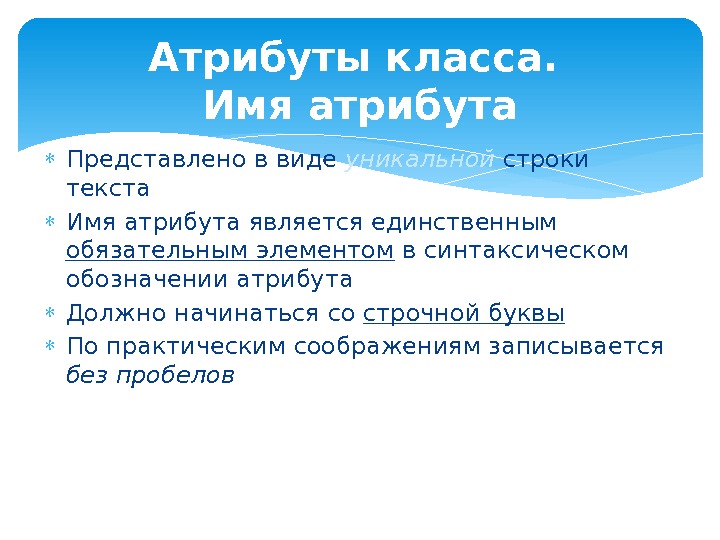 Атрибуты класса.  Имя атрибута Представлено в виде уникальной строки текста Имя атрибута является