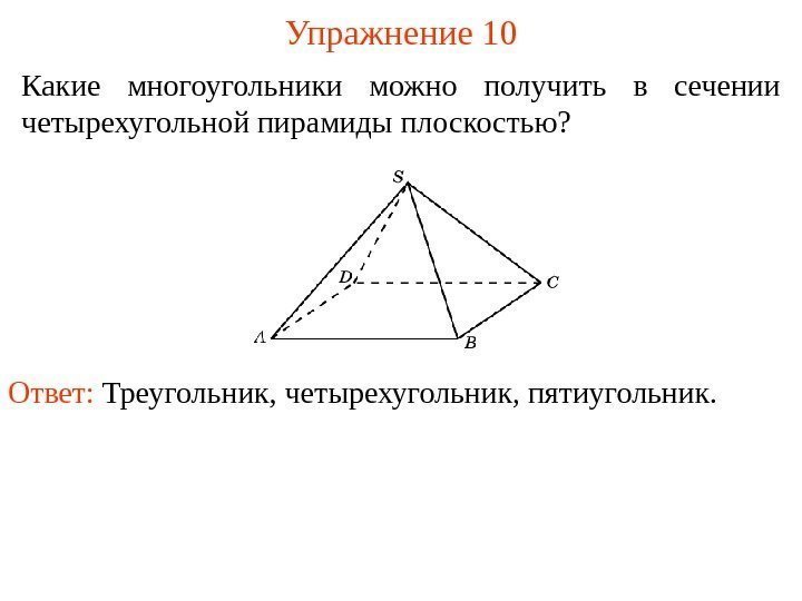 Какие многоугольники можно получить в сечении четырехугольной пирамиды плоскостью? Упражнение 10 Ответ:  Треугольник,