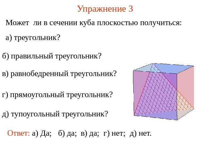 Может ли в сечении куба плоскостью получиться: а) треугольник ? Упражнение 3 Ответ: 