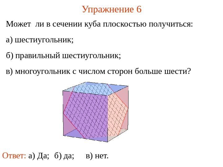 Может ли в сечении куба плоскостью получиться: а) шестиугольник; б) правильный шестиугольник; в) многоугольник