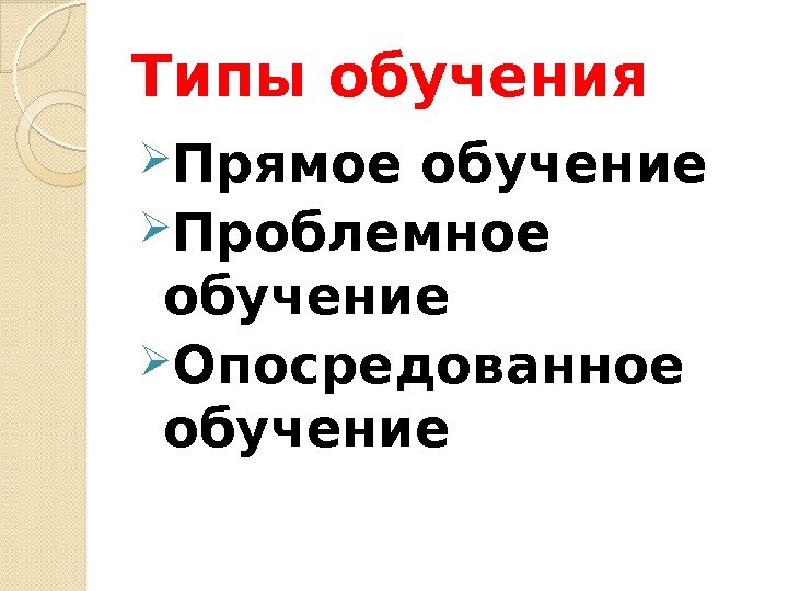 Типы обучения Прямое обучение Проблемное обучение Опосредованное обучение 