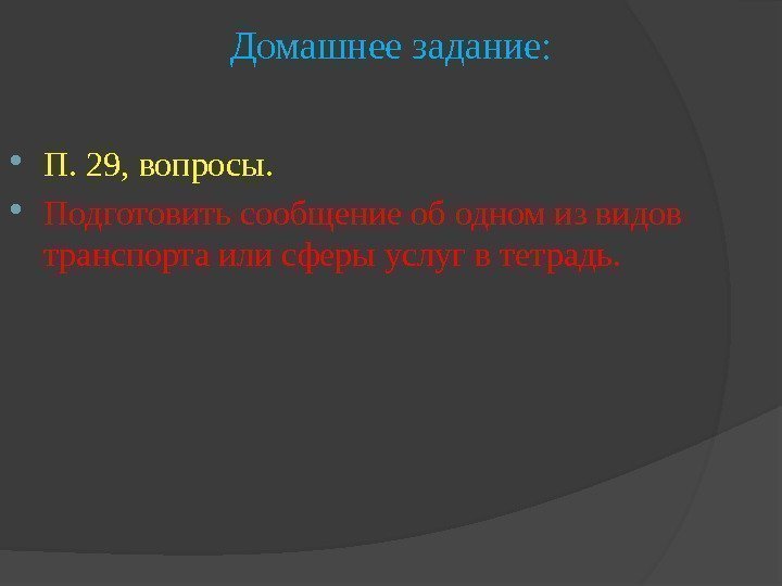 Домашнее задание:  П. 29, вопросы.  Подготовить сообщение об одном из видов транспорта