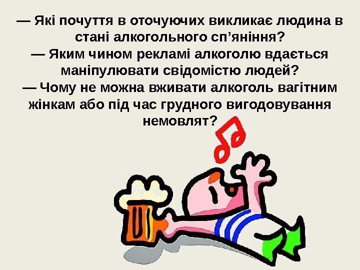 — Які почуття в оточуючих викликає людина в стані алкогольного сп’яніння? — Яким чином