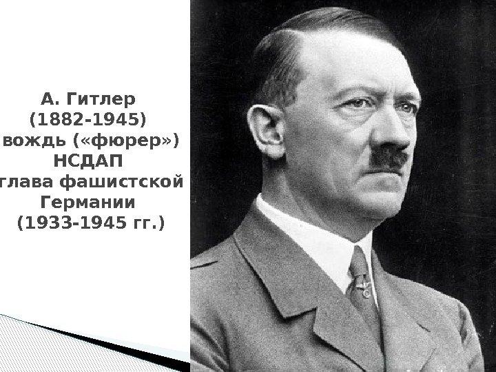 А. Гитлер (1882 -1945) вождь ( «фюрер» )  НСДАП  глава фашистской Германии