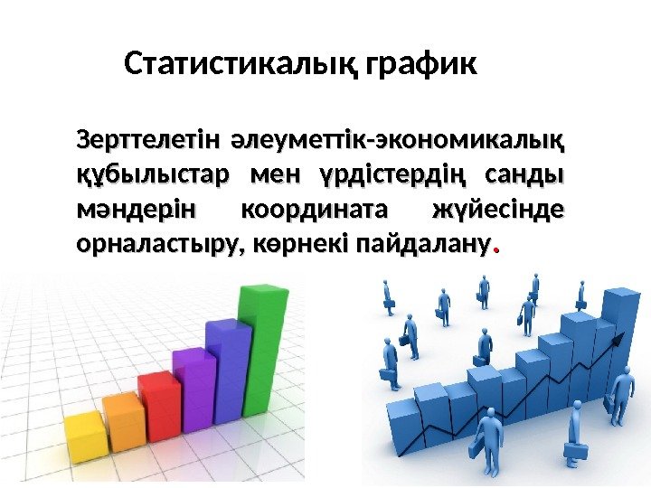 Статистикалық график Зерттелетін әлеуметтік-экономикалық құбылыстар мен үрдістердің санды мәндерін координата жүйесінде орналастыру, көрнекі пайдалану.