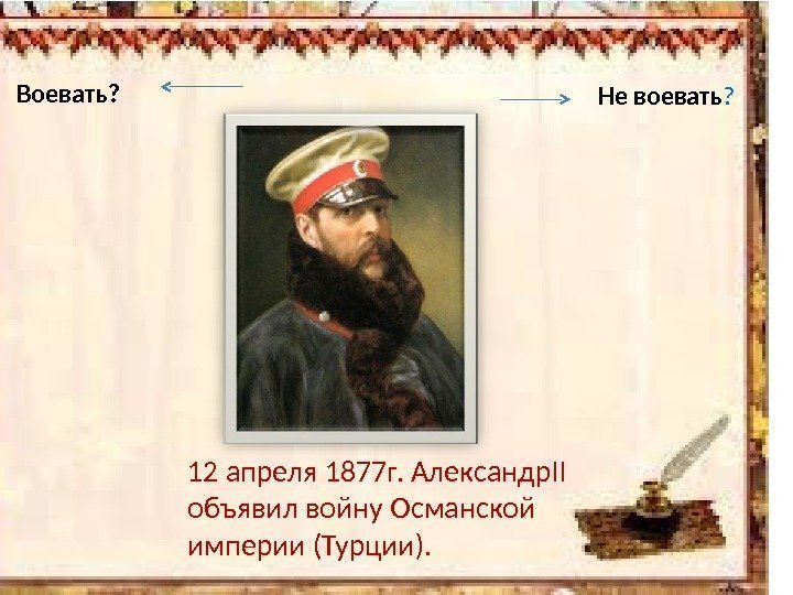 12 апреля 1877 г. Александр. II объявил войну Османской империи (Турции). Воевать? Не воевать
