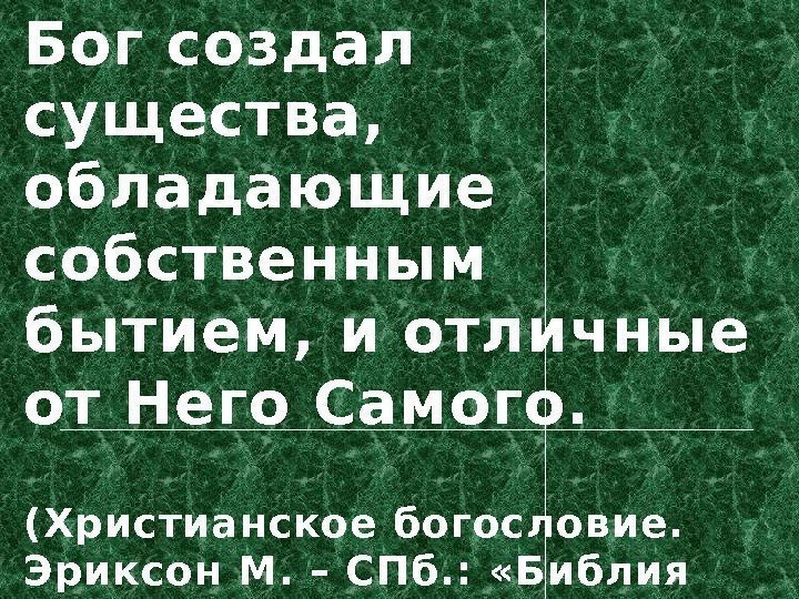 Бог создал существа,  обладающие собственным бытием, и отличные от Него Самого. (Христианское богословие.