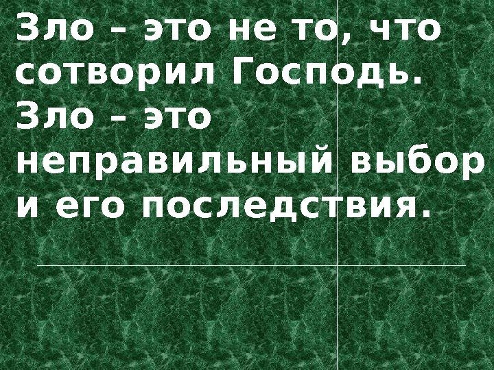 Зло – это не то, что сотворил Господь.  Зло – это неправильный выбор