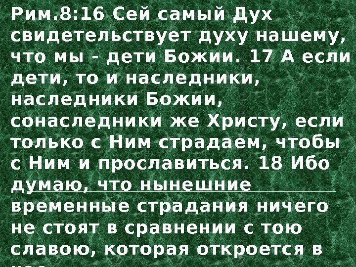 Рим. 8: 16 Сей самый Дух свидетельствует духу нашему,  что мы - дети