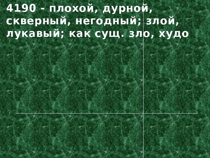 4190 - плохой, дурной,  скверный, негодный; злой,  лукавый; как сущ. зло, худо