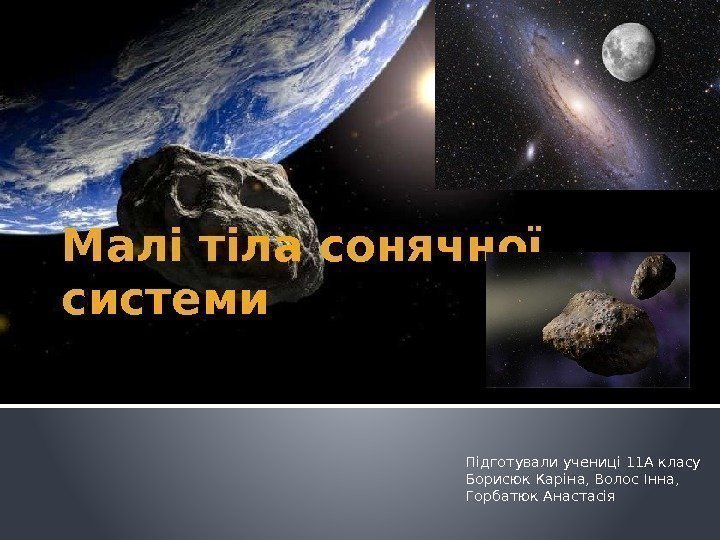 Малі тіла сонячної системи Підготували учениці 11 А класу Борисюк Каріна, Волос Інна, 
