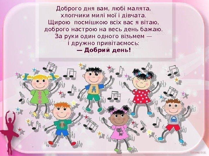 Доброго дня вам, любі малята, хлопчики милі мої і дівчата. Щирою посмішкою всіх вас