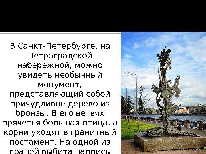 В Санкт-Петербурге, на Петроградской набережной, можно увидеть необычный монумент,  представляющий собой причудливое дерево