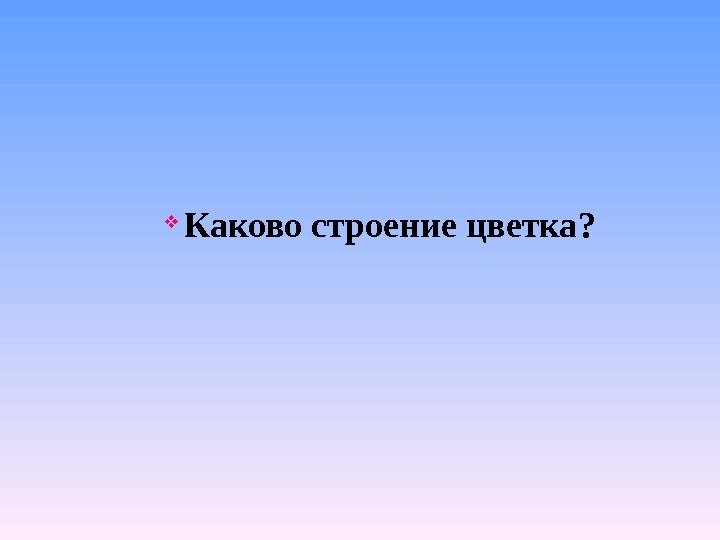  Каково строение цветка? 