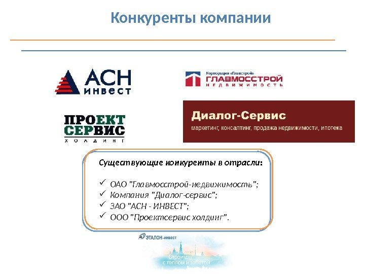   Конкуренты компании Существующие конкуренты в отрасли:  ОАО Главмосстрой-недвижимость;  Компания Диалог-сервис;