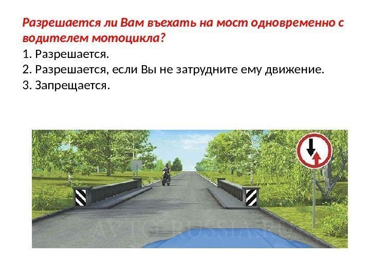 Разрешается ли Вам въехать на мост одновременно с водителем мотоцикла? 1. Разрешается. 2. Разрешается,