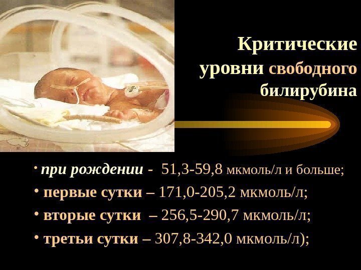 Критические уровни свободного б илирубина •  при рождении -  51, 3 -59,