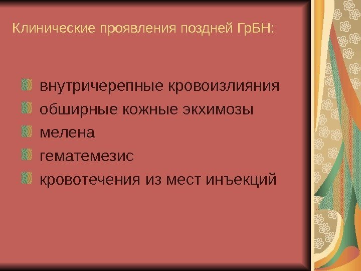   Клинические проявления поздней Гр. БН:  внутричерепные кровоизлияния  обширные кожные экхимозы