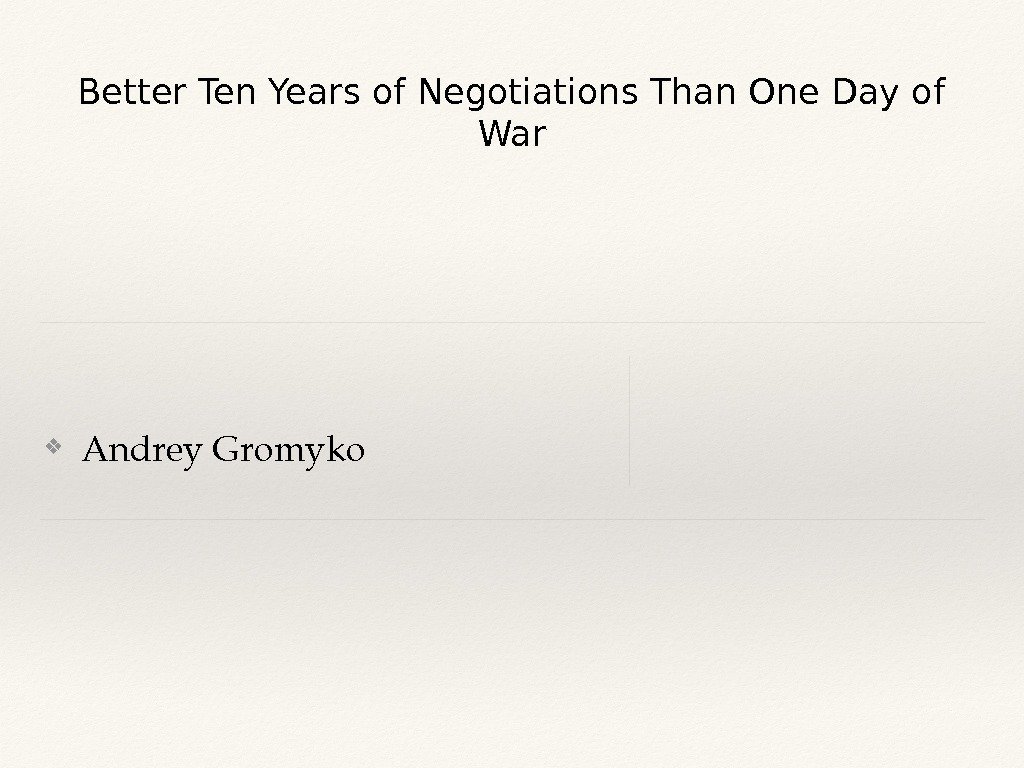 Better Ten Years of Negotiations Than One Day of War ❖ Andrey. Gromyko 
