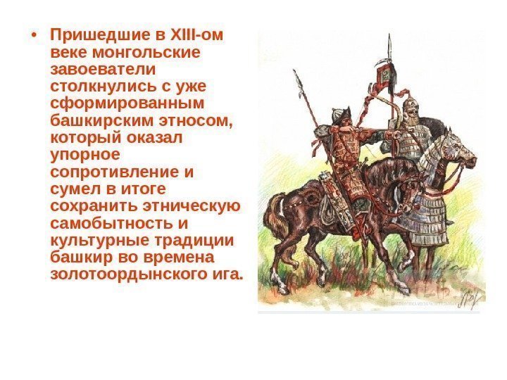  • Пришедшие в XIII-ом веке монгольские завоеватели столкнулись с уже сформированным башкирским этносом,