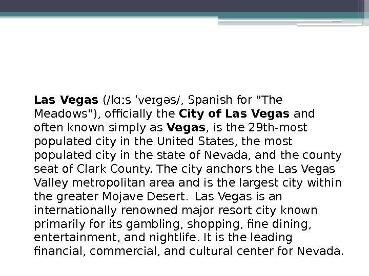 Las Vegas (/lɑːsˈveɪɡəs/, Spanishfor The Meadows), officially the City of Las Vegas and often