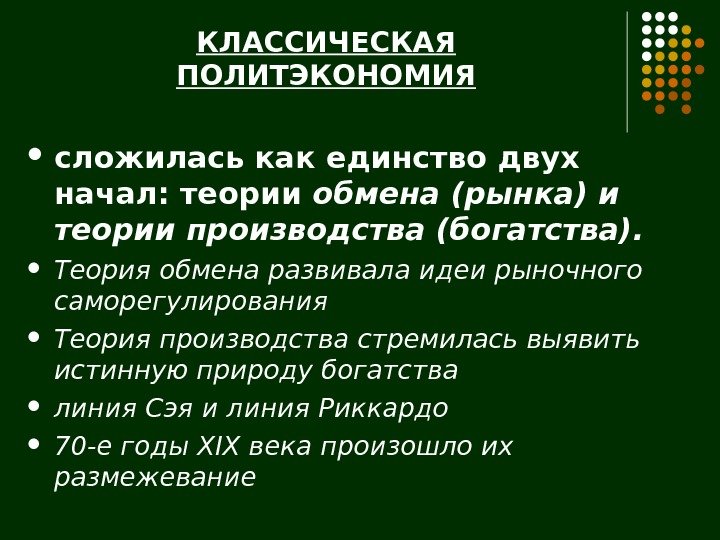 КЛАССИЧЕСКАЯ ПОЛИТЭКОНОМИЯ сложилась как единство двух начал: теории обмена (рынка) и теории производства (богатства).