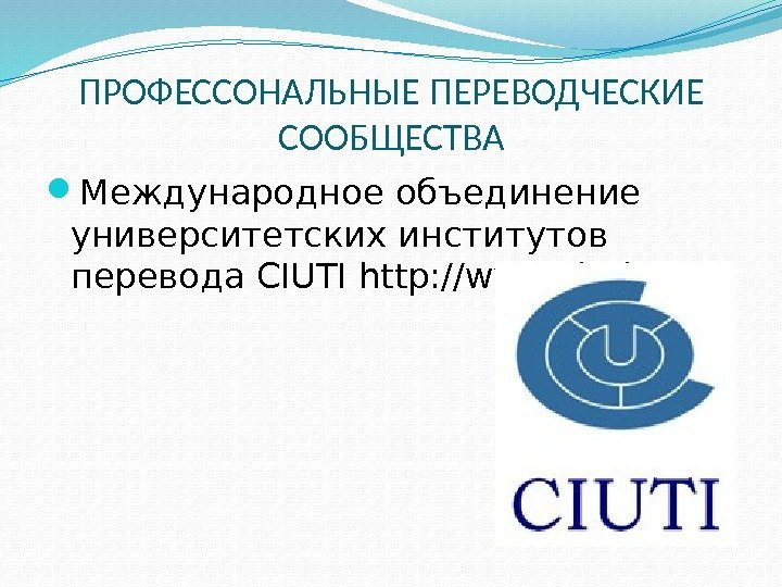 ПРОФЕССОНАЛЬНЫЕ ПЕРЕВОДЧЕСКИЕ СООБЩЕСТВА Международное объединение университетских институтов перевода CIUTI http: //www. ciuti. org/ 