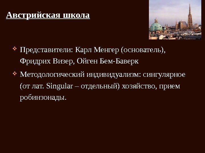 Австрийская школа Представители: Карл Менгер (основатель),  Фридрих Визер, Ойген Бем-Баверк Методологический индивидуализм: сингулярное