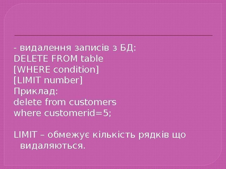 - видалення записів з БД: DELETE FROM table [WHERE condition] [LIMIT number] Приклад: delete
