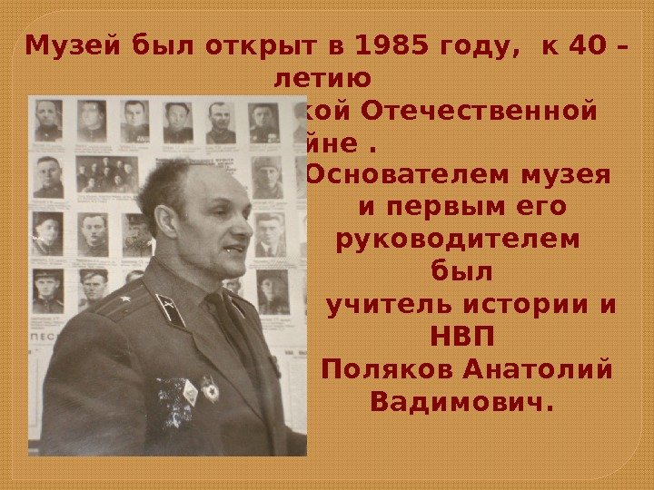 Музей был открыт в 1985 году,  к 40 – летию Победы в Великой