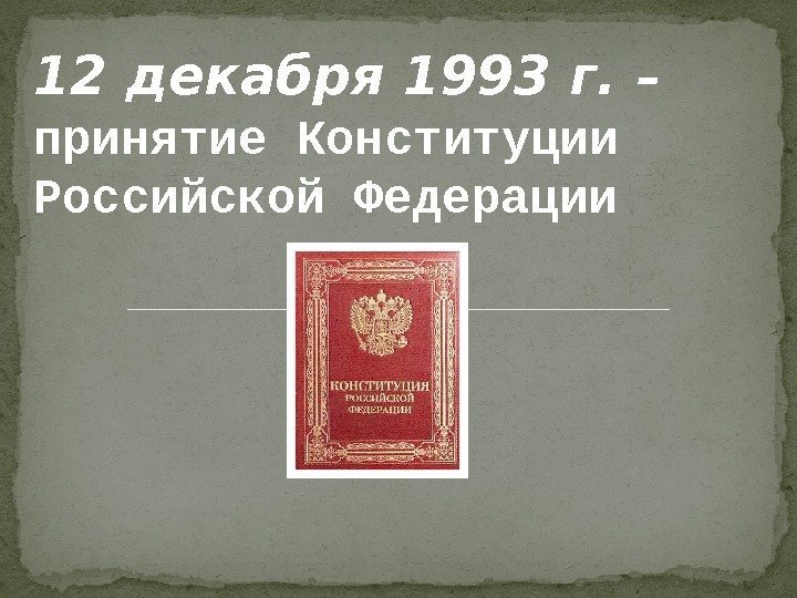 12 декабря 1993 г.  – принятие Конституции Российской Федерации  