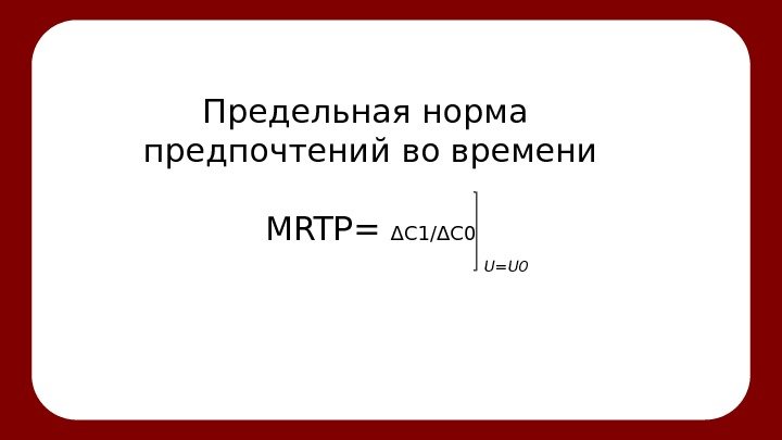 Предельная норма предпочтений во времени MRTP= ΔС 1/ΔC 0 U=U 0 