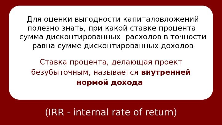 (IRR - internal rate of return)Для оценки выгодности капиталовложений полезно знать, при какой ставке