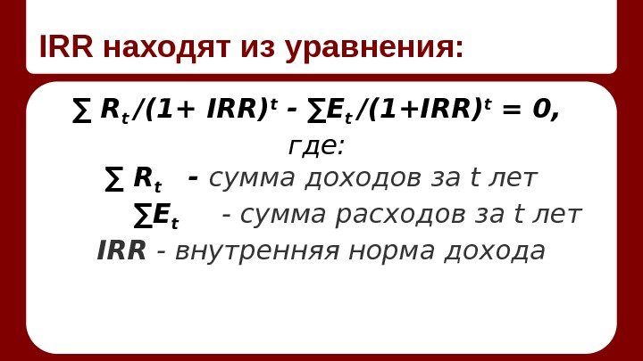 IRR находят из уравнения: ∑ R t /(1+ IRR) t - ∑E t /(1+IRR)