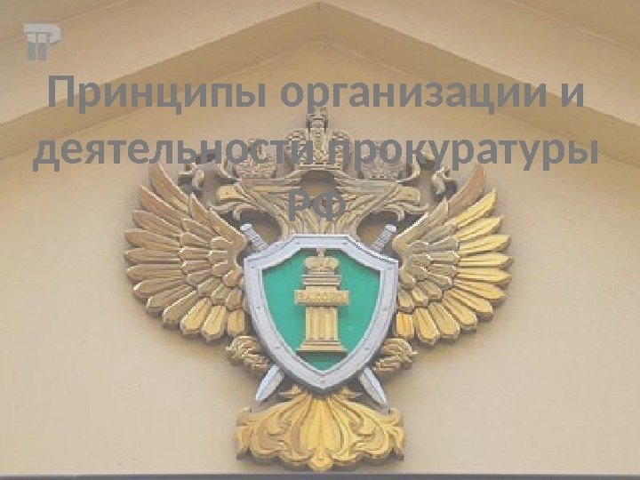 Принципы организации и деятельности прокуратуры РФ 