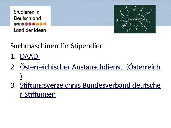 Suchmaschinen für Stipendien 1. DAAD 2. Österreichischer Austauschdienst (Österreich ) 3. Stiftungsverzeichnis Bundesverband deutsche